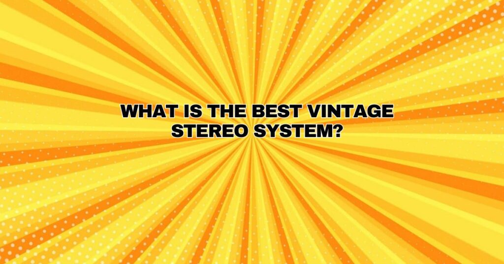 What is the best vintage stereo system?