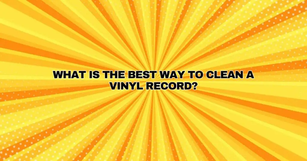 What is the best way to clean a Vinyl record?