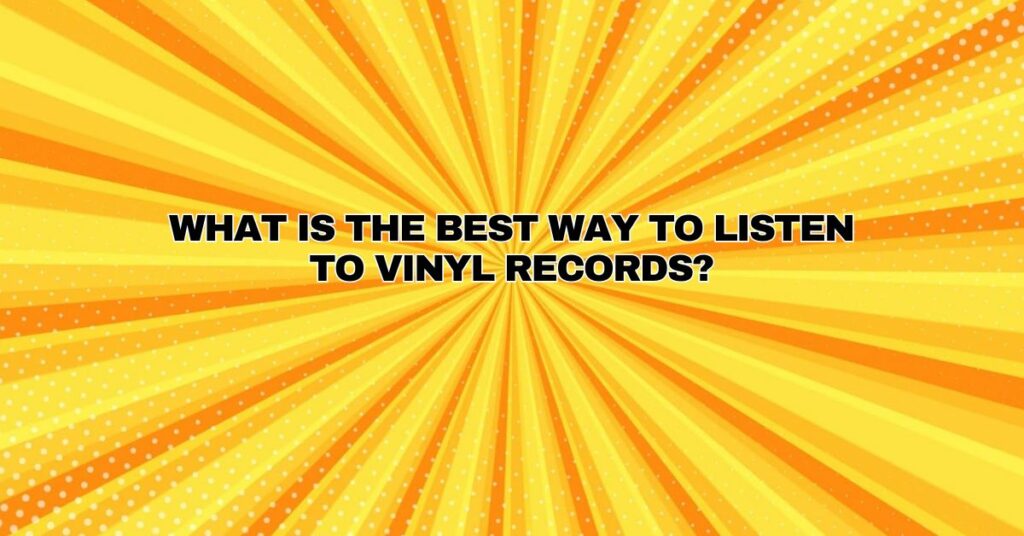 What is the best way to listen to vinyl records?