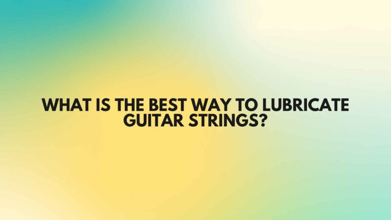 What is the best way to lubricate guitar strings?