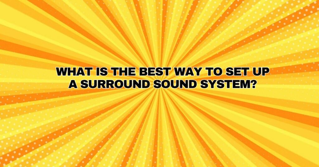 What is the best way to set up a surround sound system?
