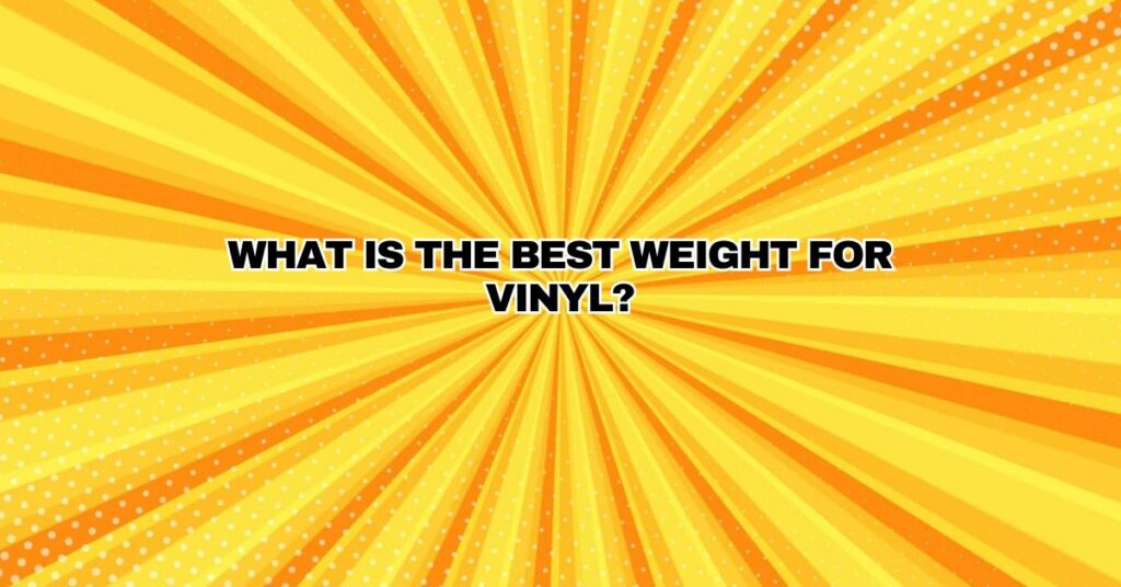 What is the best weight for vinyl?