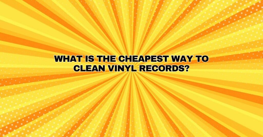 What is the cheapest way to clean vinyl records?