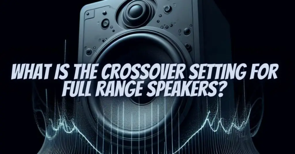 What is the crossover setting for full range speakers? All For Turntables