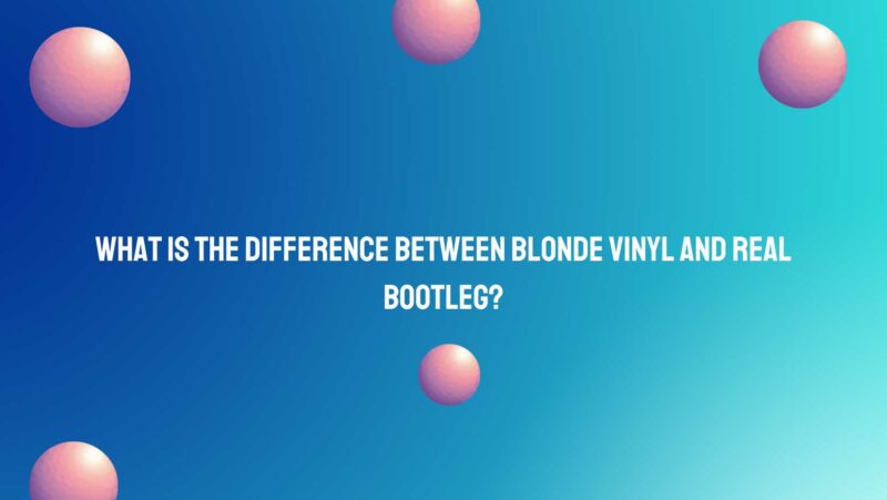 What is the difference between Blonde vinyl and real bootleg?