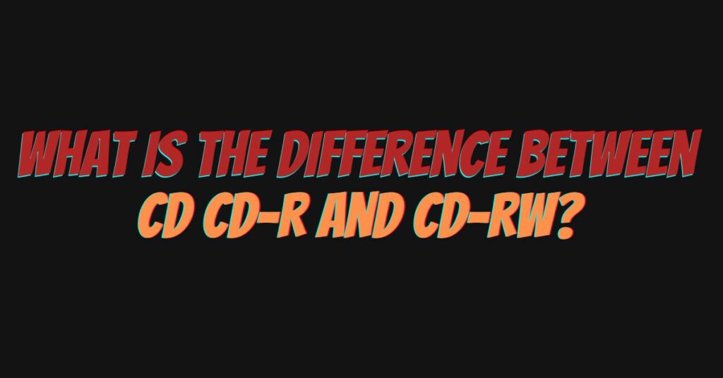 What is the difference between CD CD-R and CD-RW?