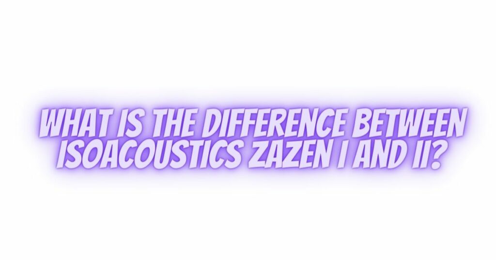 What is the difference between Isoacoustics zaZen I and II?
