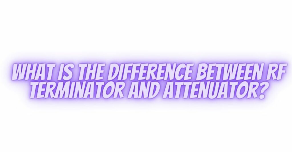What is the difference between RF terminator and attenuator?