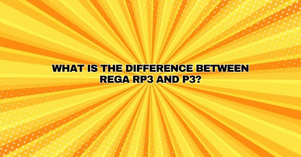 What is the difference between Rega RP3 and P3?