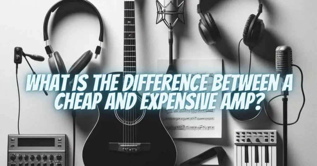 What is the difference between a cheap and expensive amp?