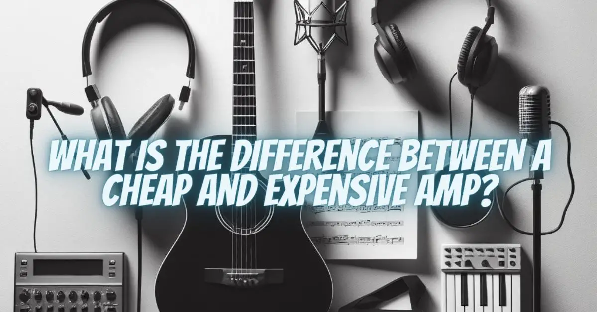 What is the difference between a cheap and expensive amp? All For
