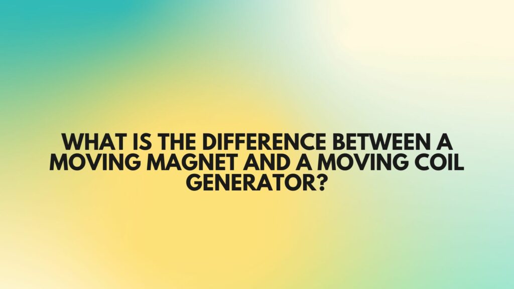 What is the difference between a moving magnet and a moving coil generator?