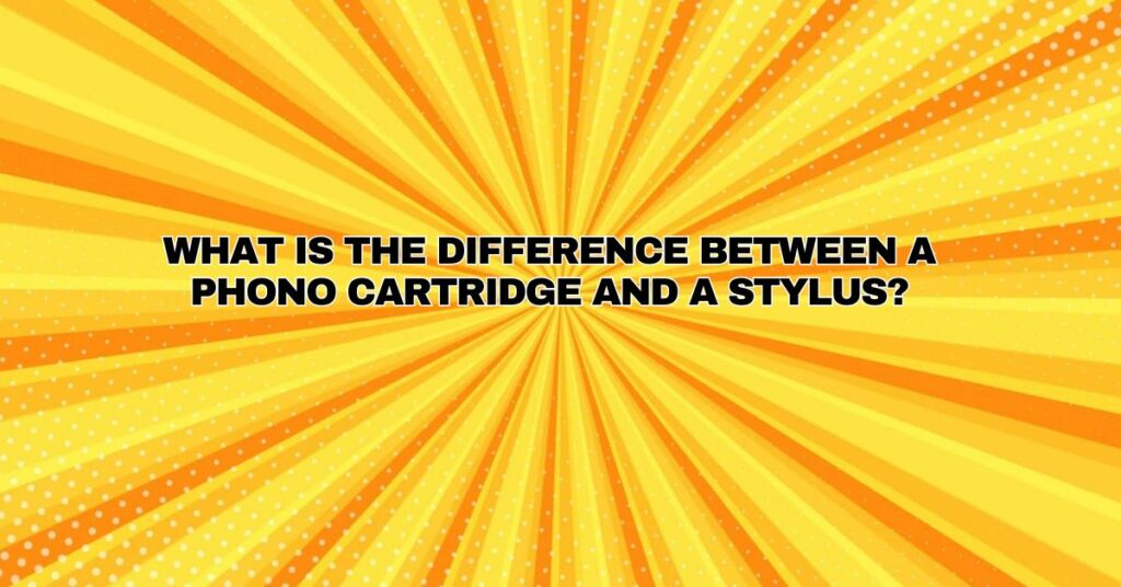 What is the difference between a phono cartridge and a stylus?