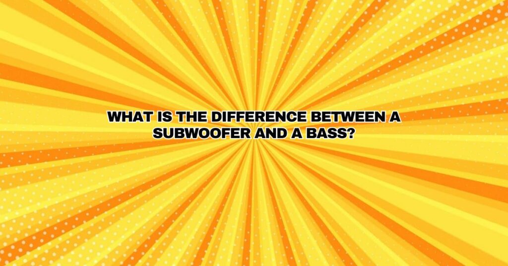 What is the difference between a subwoofer and a bass?