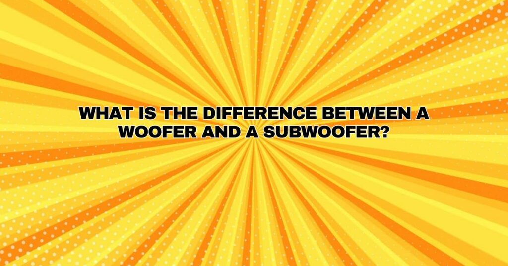 What is the difference between a woofer and a subwoofer?