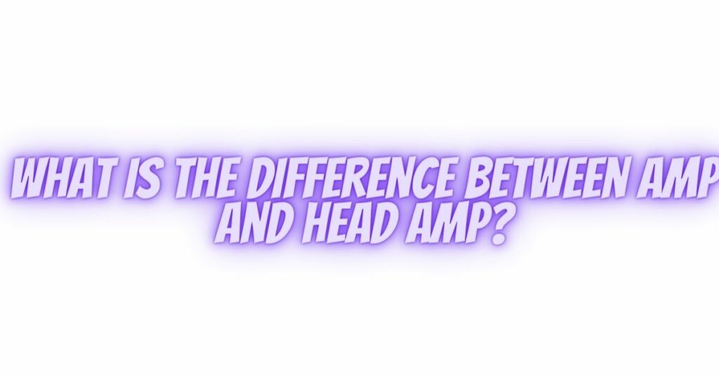 What is the difference between amp and head amp?