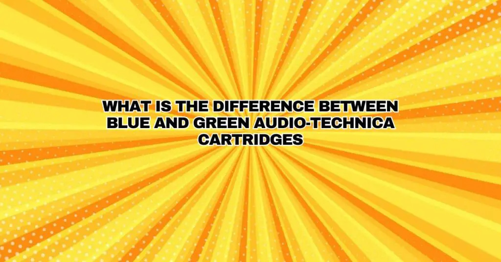 What is the difference between blue and green Audio-Technica cartridges