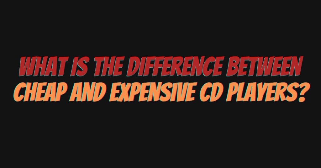 What is the difference between cheap and expensive CD players?