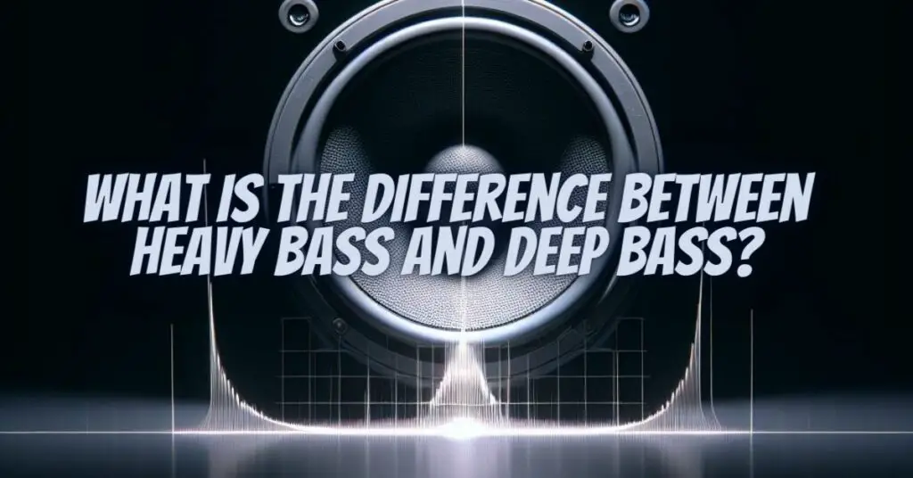 What is the difference between heavy bass and deep bass?