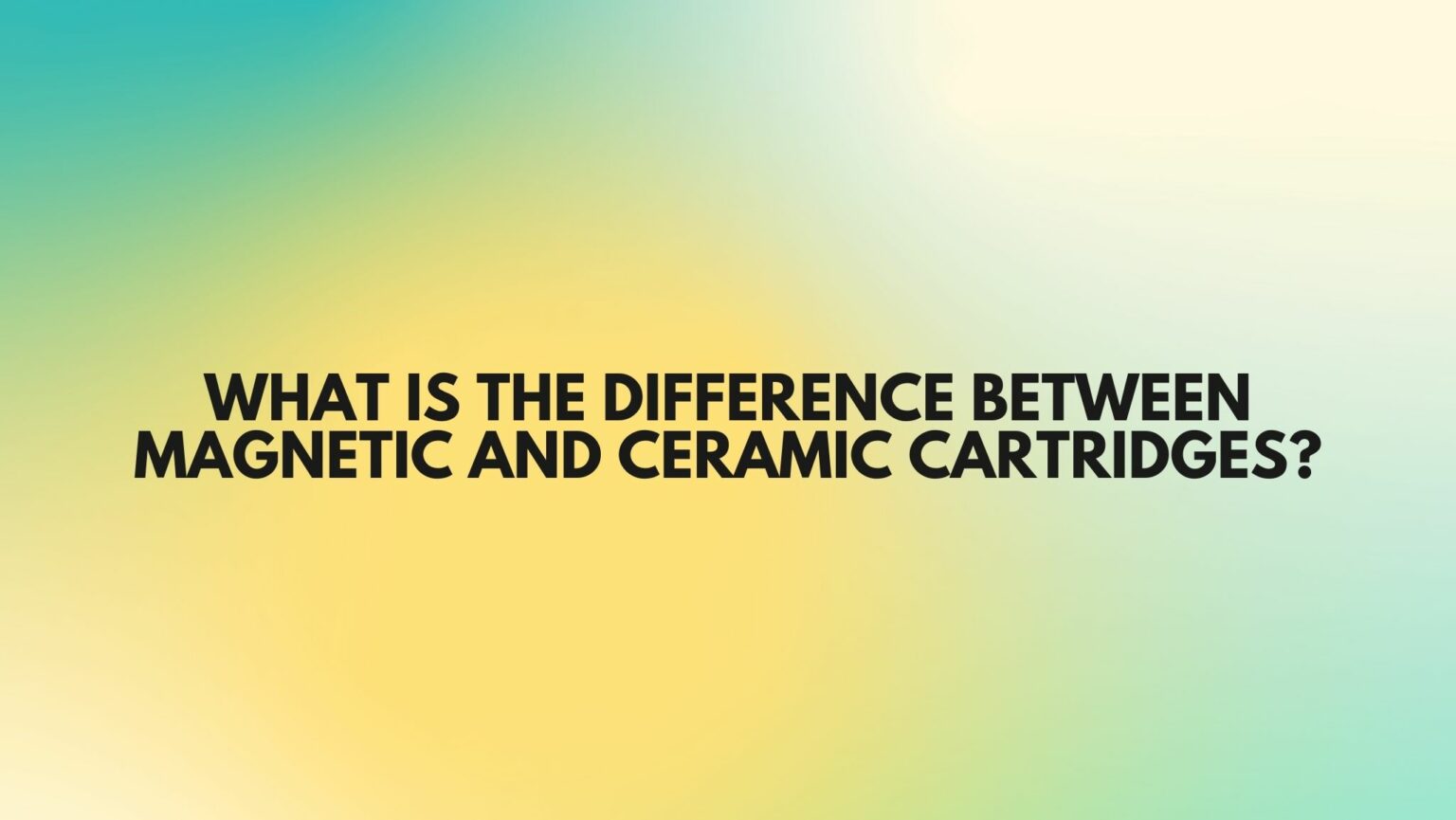 What is the difference between and ceramic cartridges? All