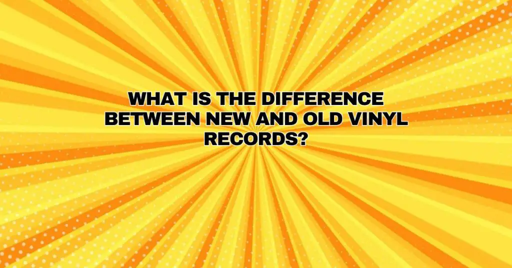 What is the difference between new and old vinyl records?