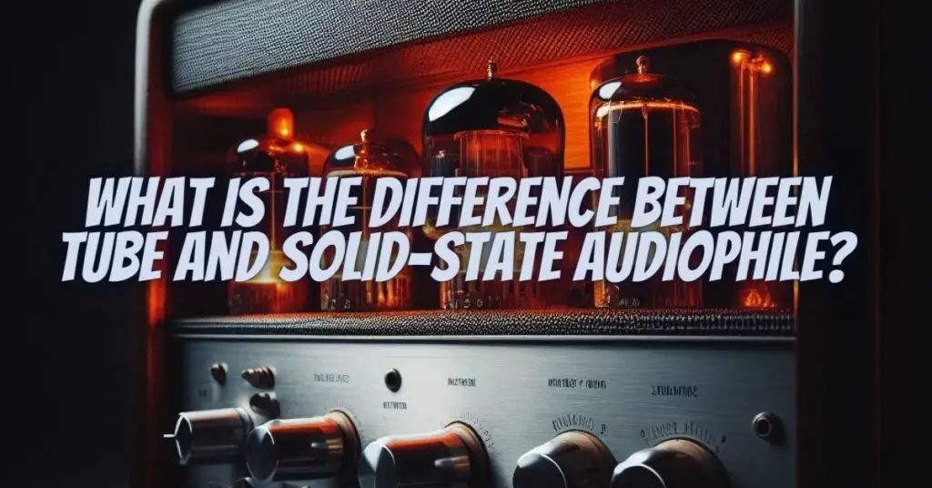 What is the difference between tube and solid-state audiophile?