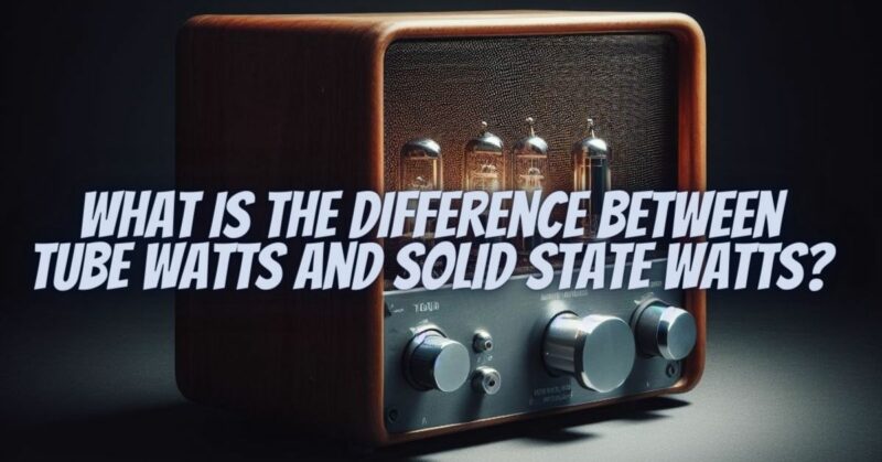 What is the difference between tube watts and solid state watts?