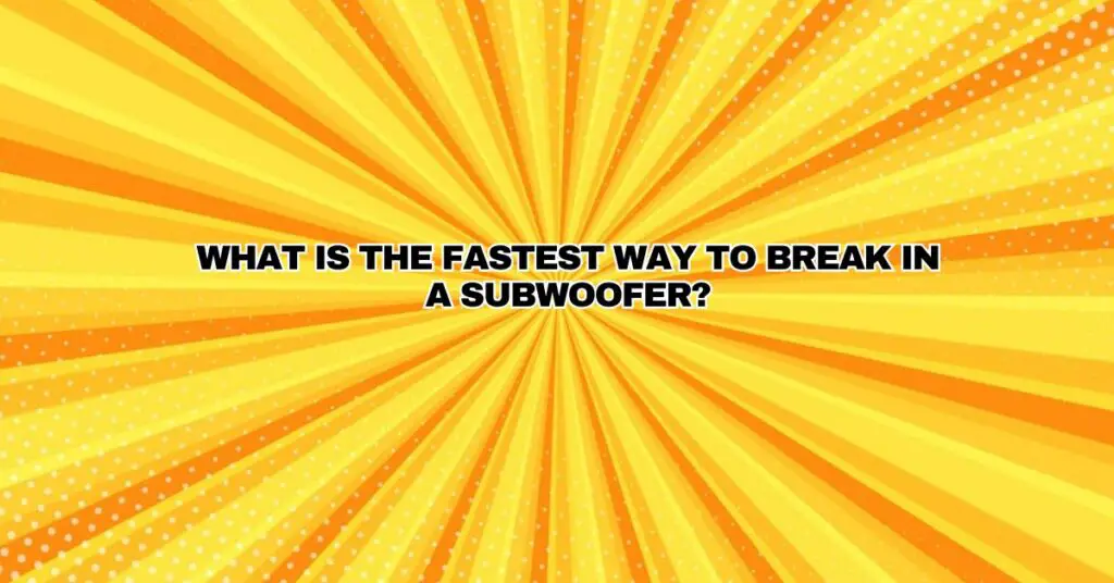 What is the fastest way to break in a subwoofer?