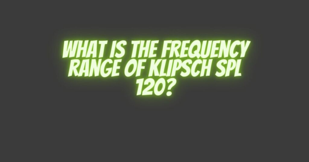 What is the frequency range of Klipsch SPL 120?
