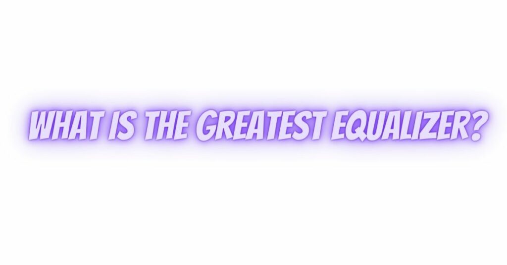 What is the greatest equalizer?