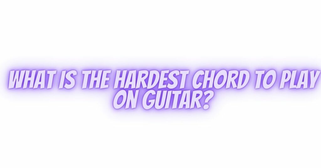 What is the hardest chord to play on guitar?