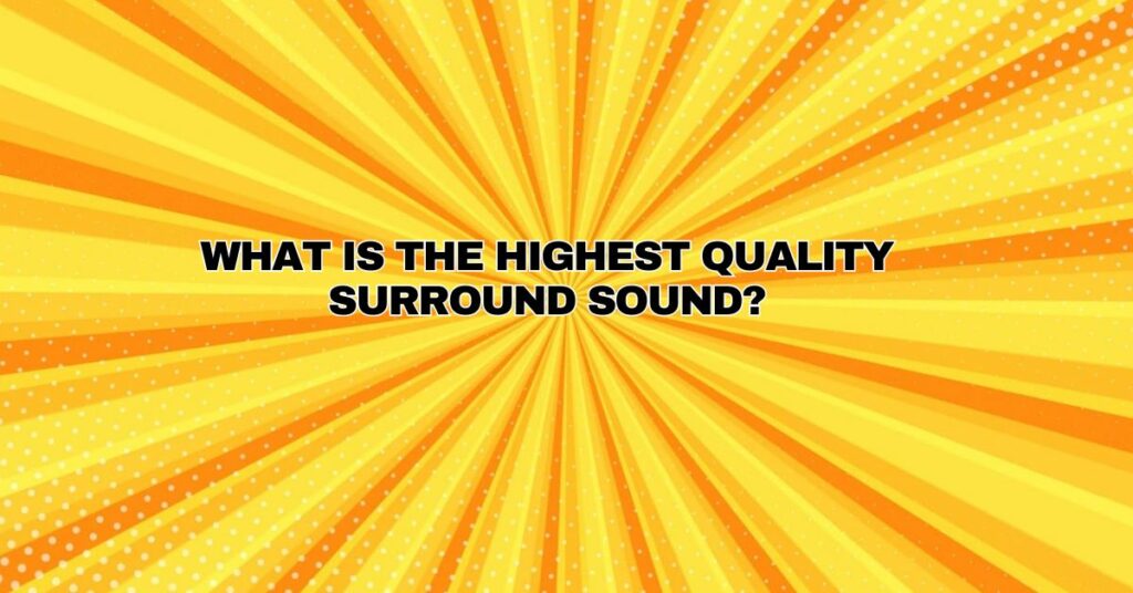 What is the highest quality surround sound?