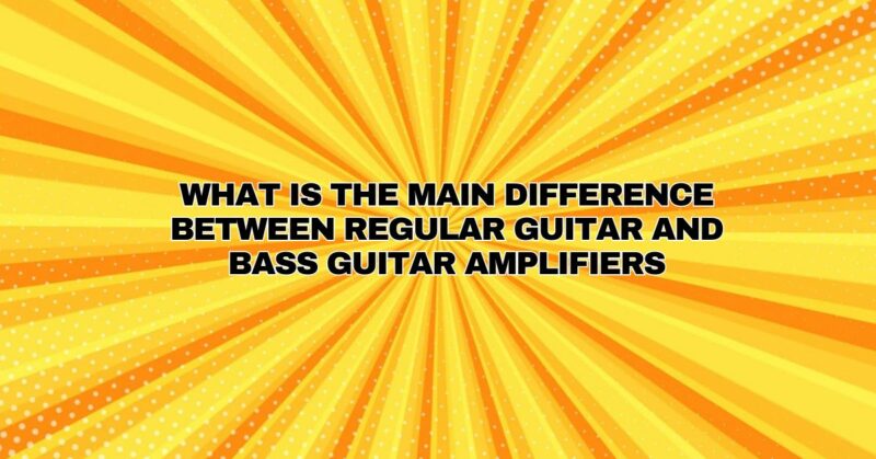 What is the main difference between regular guitar and bass guitar amplifiers