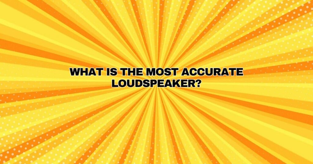 What is the most accurate loudspeaker?