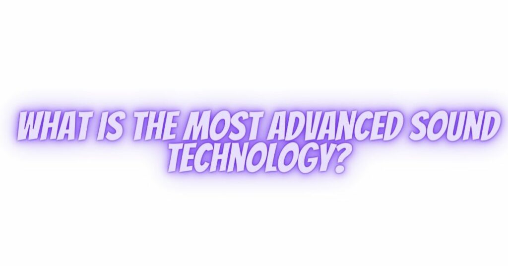 What is the most advanced sound technology?