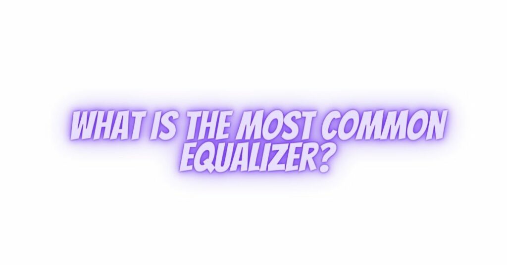 What is the most common equalizer?