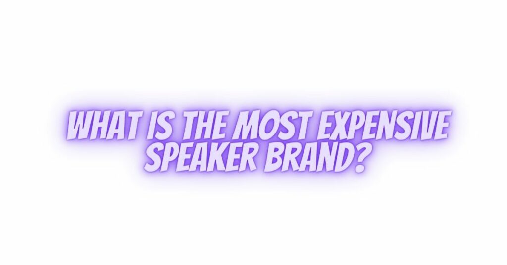 What is the most expensive speaker brand?