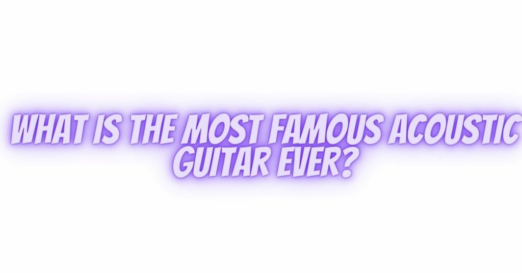 What is the most famous acoustic guitar ever?