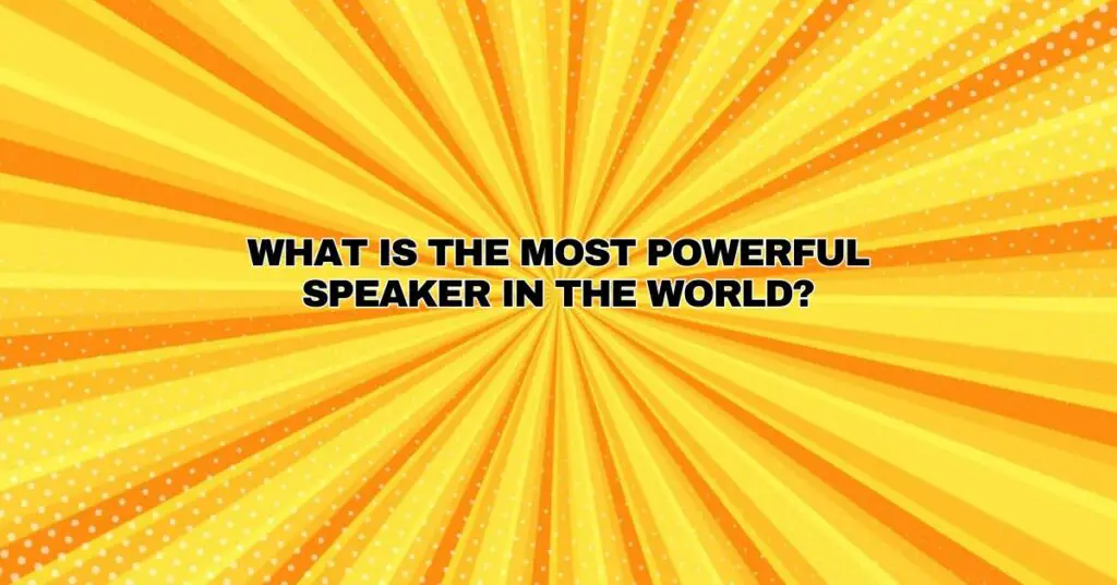What is the most powerful speaker in the world?