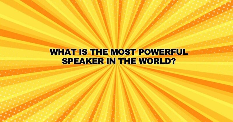What is the most powerful speaker in the world?