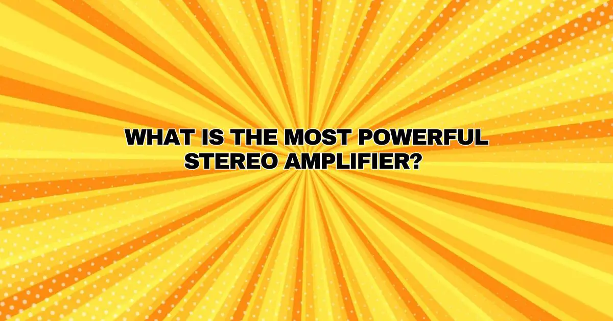 What is the most powerful stereo amplifier? - All For Turntables