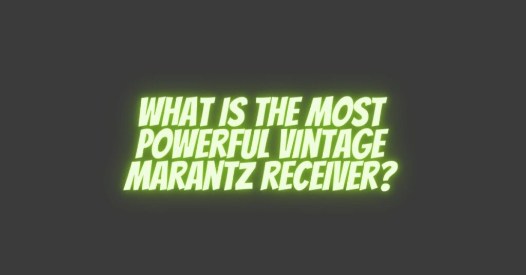 What is the most powerful vintage Marantz receiver?
