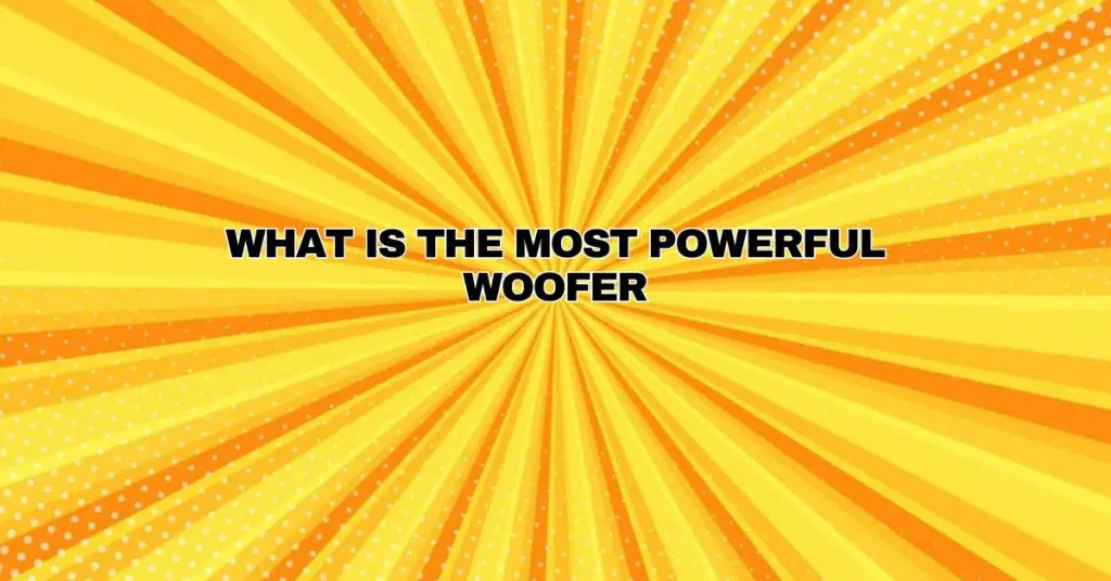 What is the most powerful woofer