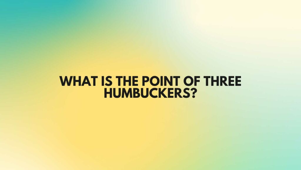 What is the point of three humbuckers?