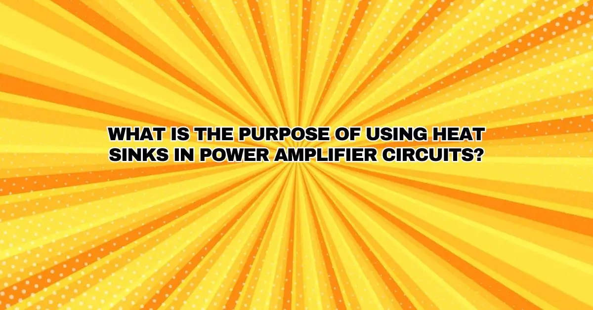 What Is The Purpose Of Using Heat Sinks In Power Amplifier Circuits All For Turntables 8154