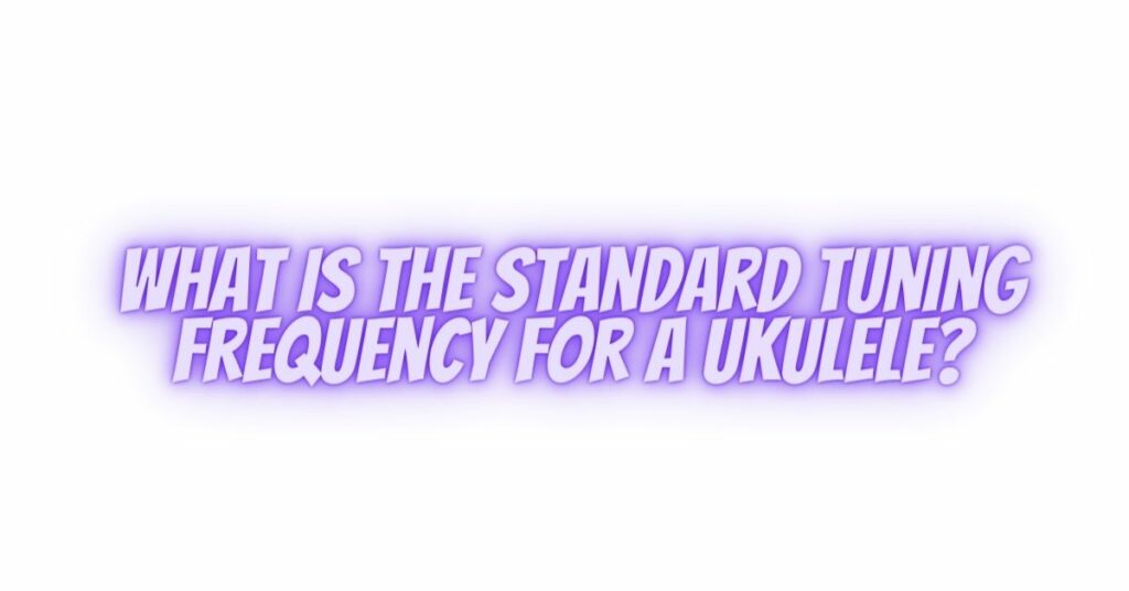 What is the standard tuning frequency for A ukulele?