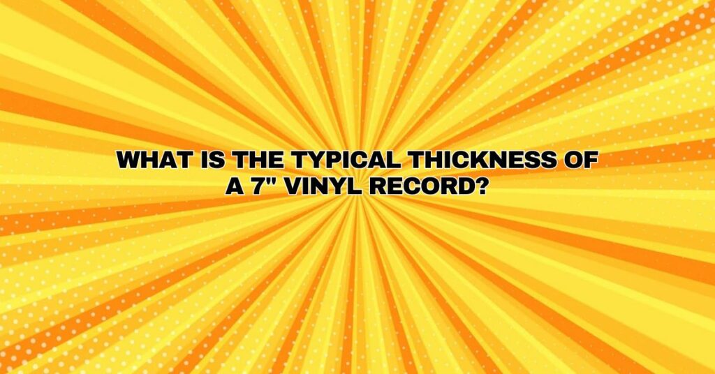 What is the typical thickness of a 7" vinyl record?