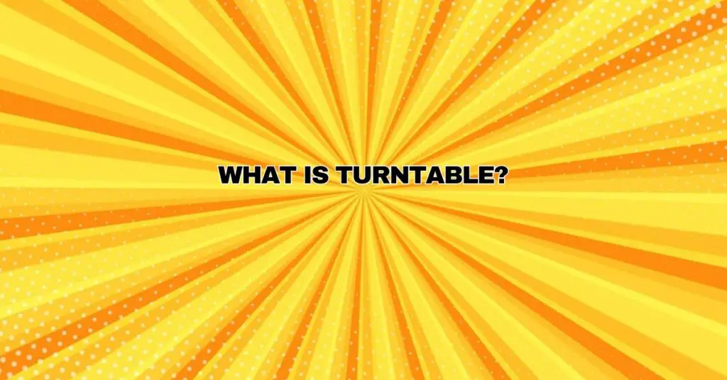 What is turntable?