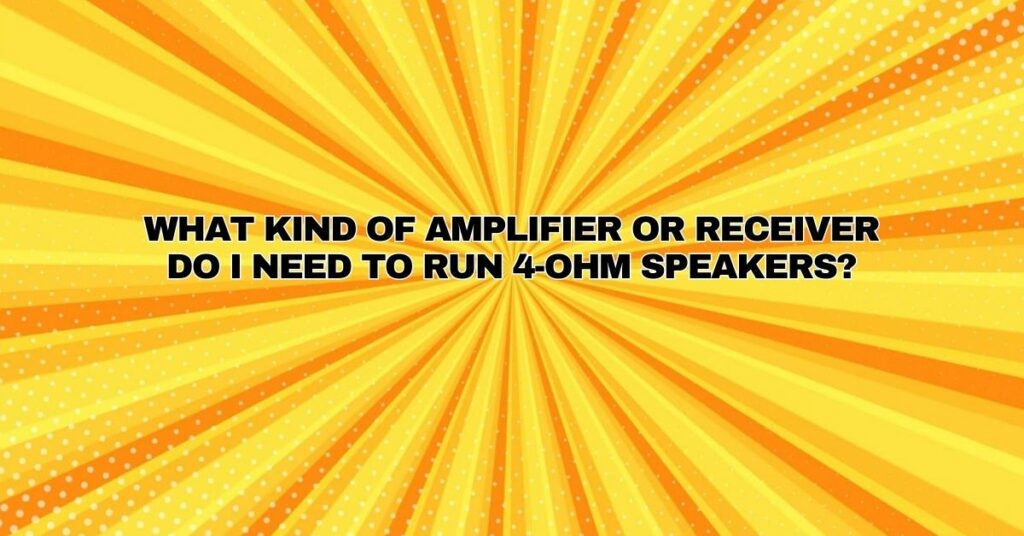 What kind of amplifier or receiver do I need to run 4-ohm speakers?