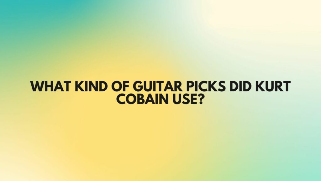What kind of guitar picks did Kurt Cobain use?